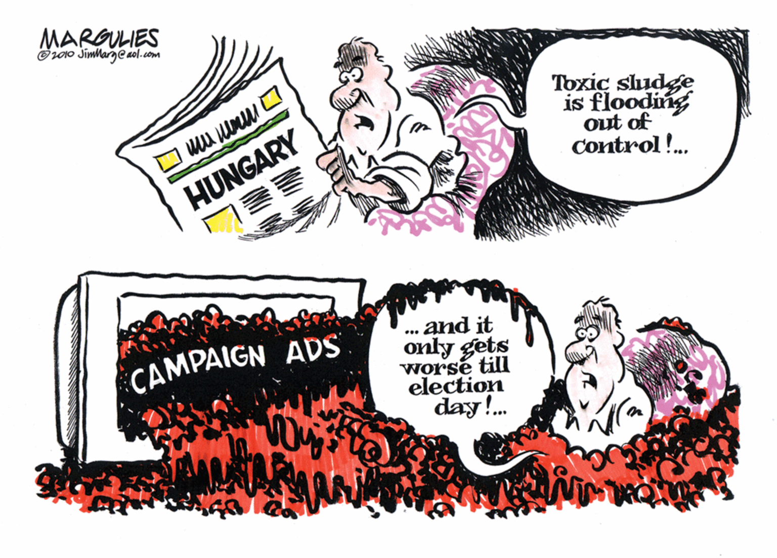 Drawing OCR: MARGULIES O10 Jimlarge aol.com Toxic sludge is flooding out of Control!. HUNGARY and it only gets worsé till election day!. .. CAMPAIGN ADS MARGULIES O10 Jimlarge aol.com Toxic sludge is flooding out of Control!. HUNGARY and it only gets worsé till election day!. .. CAMPAIGN ADS