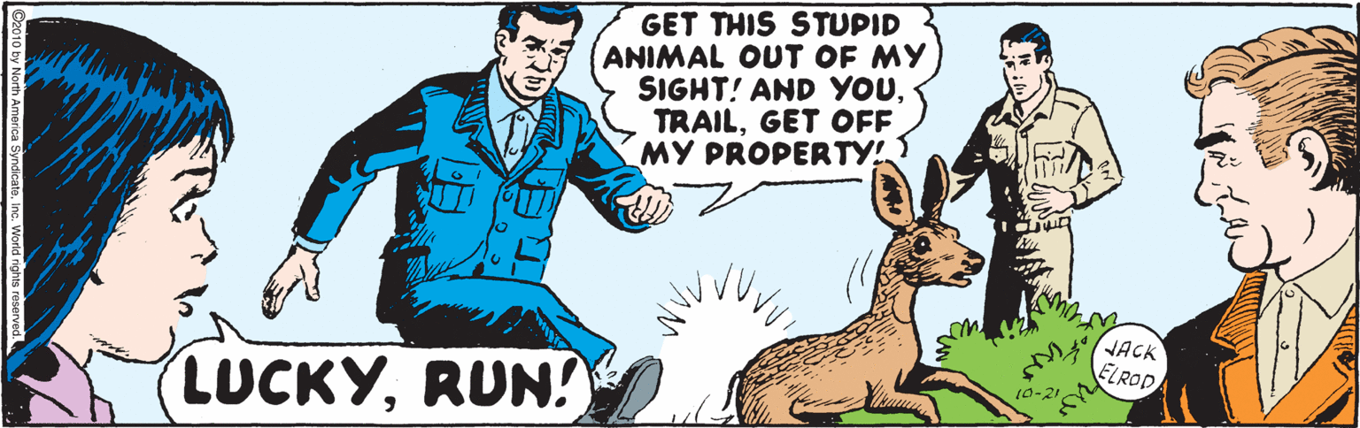 Event OCR: GET THIS STUPID ANIMAL OUT OF MY SIGHT! AND YOUGET OFF MY PROPERTY! JACK ELROD LUCKYRUN! 10-21 North America Syndicateinc. World GET THIS STUPID ANIMAL OUT OF MY SIGHT! AND YOUGET OFF MY PROPERTY! JACK ELROD LUCKYRUN! 10-21 North America Syndicateinc. World