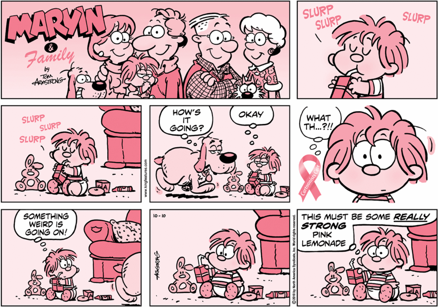 Drawing OCR: MARYING SLURP SLURP SLURP & Family by TOM AiSIRONG- SLURP SLURP SLURP HOW'S IT GOING? OKAY WHAT TH...?!! SOMETHING WEIRD IS GOING ON! 10 - 10 THIS MUST BE SOME REALLY STRONG PINK LEMONADE www.kingfaatures.com MARYING SLURP SLURP SLURP & Family by TOM AiSIRONG- SLURP SLURP SLURP HOW'S IT GOING? OKAY WHAT TH...?!! SOMETHING WEIRD IS GOING ON! 10 - 10 THIS MUST BE SOME REALLY STRONG PINK LEMONADE www.kingfaatures.com