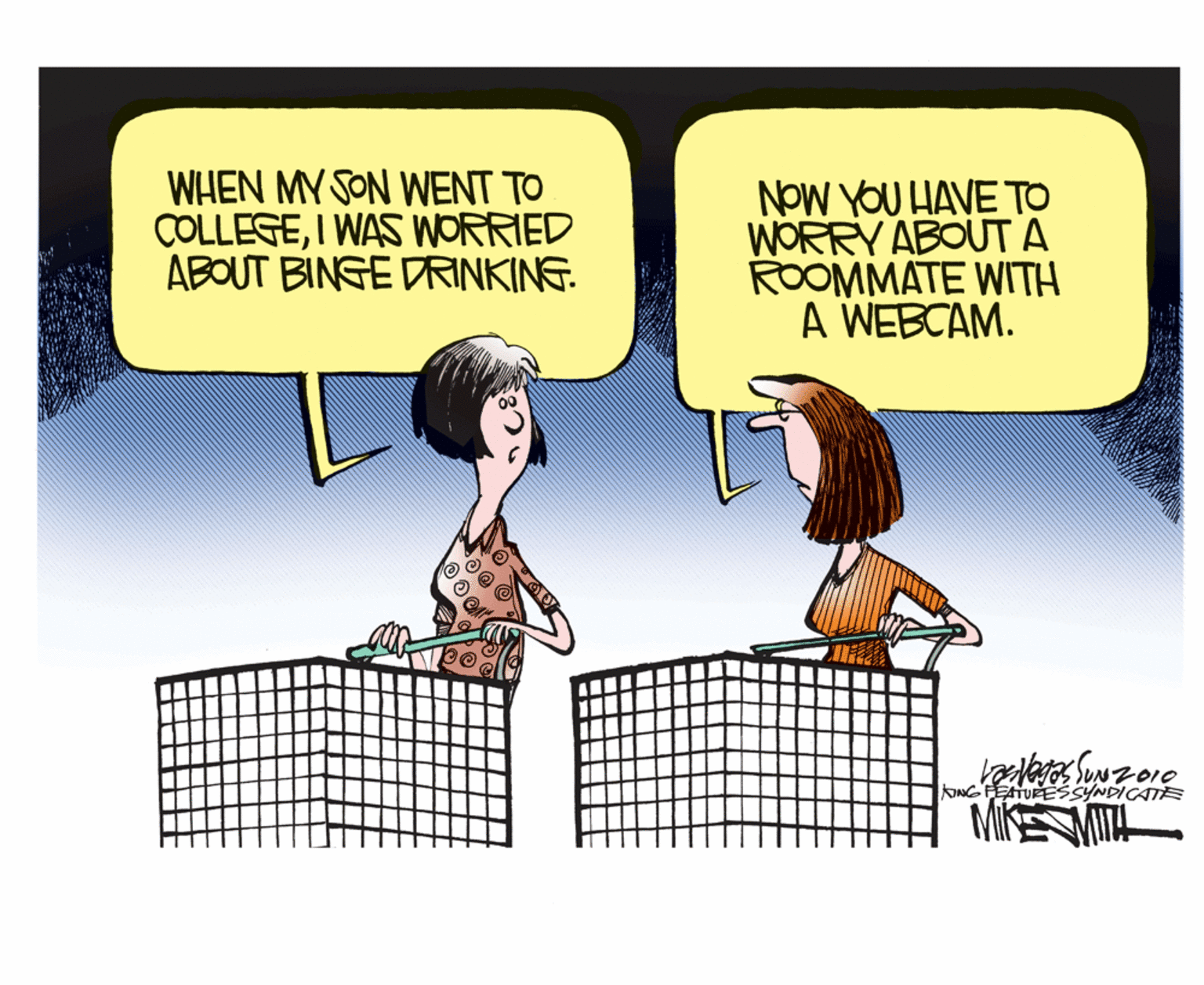 Comic book OCR: WHEN MY SON WENT TO COLLEGEI WAS WORRIED ABOUT BINGE DRINKING. NOW YOU HAVE TO WORRY ABOUTA ROOMMATE WITH A WEBCAM. SUN ONG FEATURESSYNDICATE WHEN MY SON WENT TO COLLEGEI WAS WORRIED ABOUT BINGE DRINKING. NOW YOU HAVE TO WORRY ABOUTA ROOMMATE WITH A WEBCAM. SUN ONG FEATURESSYNDICATE
