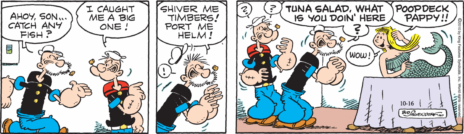 Art OCR: I CAUGHT ME A BIG ONE ! SHIVER ME TIMBERS! PORT ME HELM! TUNA SALADWHAT IS YOU DOIN' HERE POOPDECK PAPPY!! AHOYSON... CATCH AN4 FISH ? Wow! 10-16 BUDAseNDORo I CAUGHT ME A BIG ONE ! SHIVER ME TIMBERS! PORT ME HELM! TUNA SALADWHAT IS YOU DOIN' HERE POOPDECK PAPPY!! AHOYSON... CATCH AN4 FISH ? Wow! 10-16 BUDAseNDORo