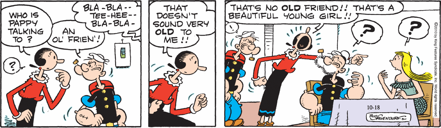 Art OCR: WHO IS PAPPY TALKING TO ? BLA -BLA-- TEE-HEE-- BLA-BLA - THAT DOESN'T SOUND VERY OLD TO ME !! THAT'S NO OLD FRIEND!! THAT'S A BEAUTIFUL YOUNG GIRL!!J AN OL' FRIEN'! 10-18 QENDORF WHO IS PAPPY TALKING TO ? BLA -BLA-- TEE-HEE-- BLA-BLA - THAT DOESN'T SOUND VERY OLD TO ME !! THAT'S NO OLD FRIEND!! THAT'S A BEAUTIFUL YOUNG GIRL!!J AN OL' FRIEN'! 10-18 QENDORF