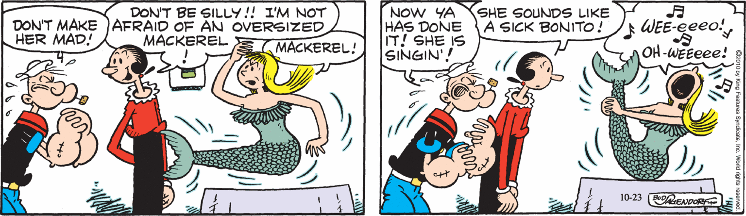 Mammal OCR: DON'T BE SILLY!! I'M NOT DON'T MAKE AFRAID OF AN OVERSIZED MACKEREL! NOW YA HAS DONE IT! SHE IS SINGIN'! SHE SOUNDS LIKE A SICK BONITO! WEE-eeeo!OH-WEEeee! HER MAD! MACKEREL ott 10-23 oENDORE DON'T BE SILLY!! I'M NOT DON'T MAKE AFRAID OF AN OVERSIZED MACKEREL! NOW YA HAS DONE IT! SHE IS SINGIN'! SHE SOUNDS LIKE A SICK BONITO! WEE-eeeo!OH-WEEeee! HER MAD! MACKEREL ott 10-23 oENDORE
