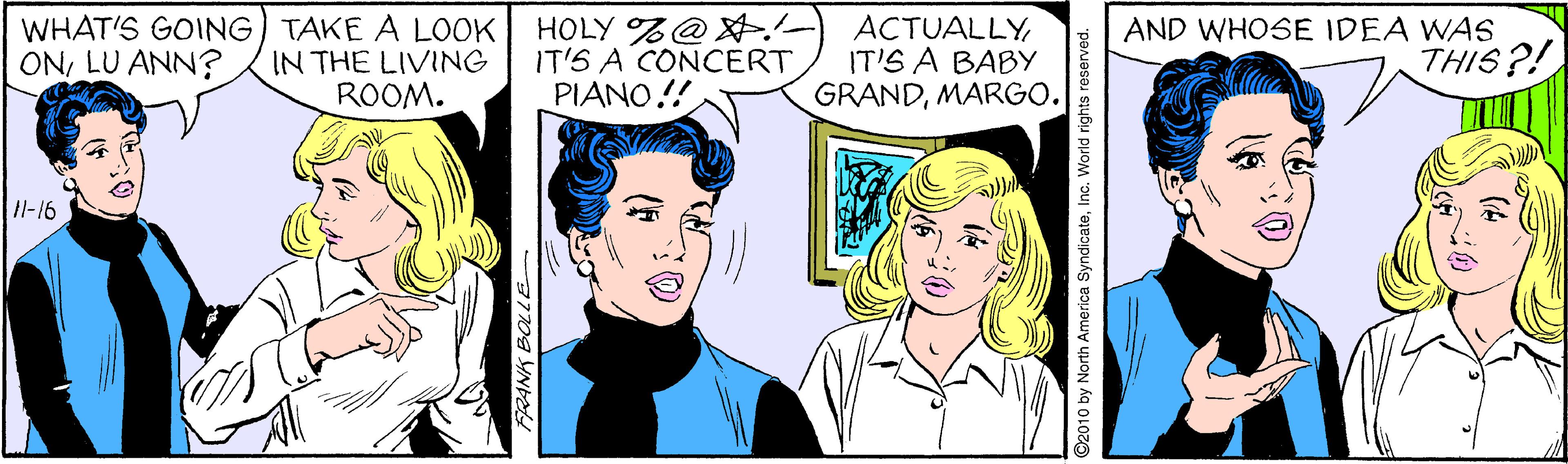 Sharing OCR: WHAT'S GOING) TAKE A LOOK IN THE LIVING ROOM. HOLY %@ IT'S A CONCERT PIANO!! ACTUALLYIT'S A BABY GRANDMARGO. AND WHOSE IDEA WAS THIS?! ONLU ANN? 11-16 37709 YNr 2010 by North America SyndicateInc. World rights re WHAT'S GOING) TAKE A LOOK IN THE LIVING ROOM. HOLY %@ IT'S A CONCERT PIANO!! ACTUALLYIT'S A BABY GRANDMARGO. AND WHOSE IDEA WAS THIS?! ONLU ANN? 11-16 37709 YNr 2010 by North America SyndicateInc. World rights re
