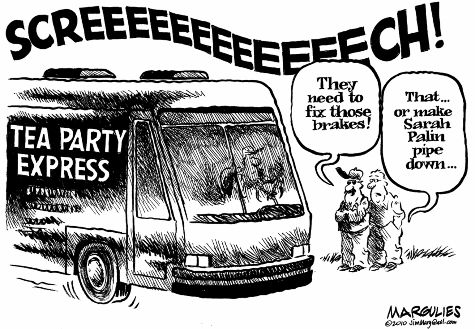 Automotive design OCR: SCREEEEEFEEEFEECH! TEA PARTY EXPRESS They heed to fix those brakes! That... or make Sarah Palin pipe down.. MARGULIES Or010 JimMarg eaol.com SCREEEEEFEEEFEECH! TEA PARTY EXPRESS They heed to fix those brakes! That... or make Sarah Palin pipe down.. MARGULIES Or010 JimMarg eaol.com