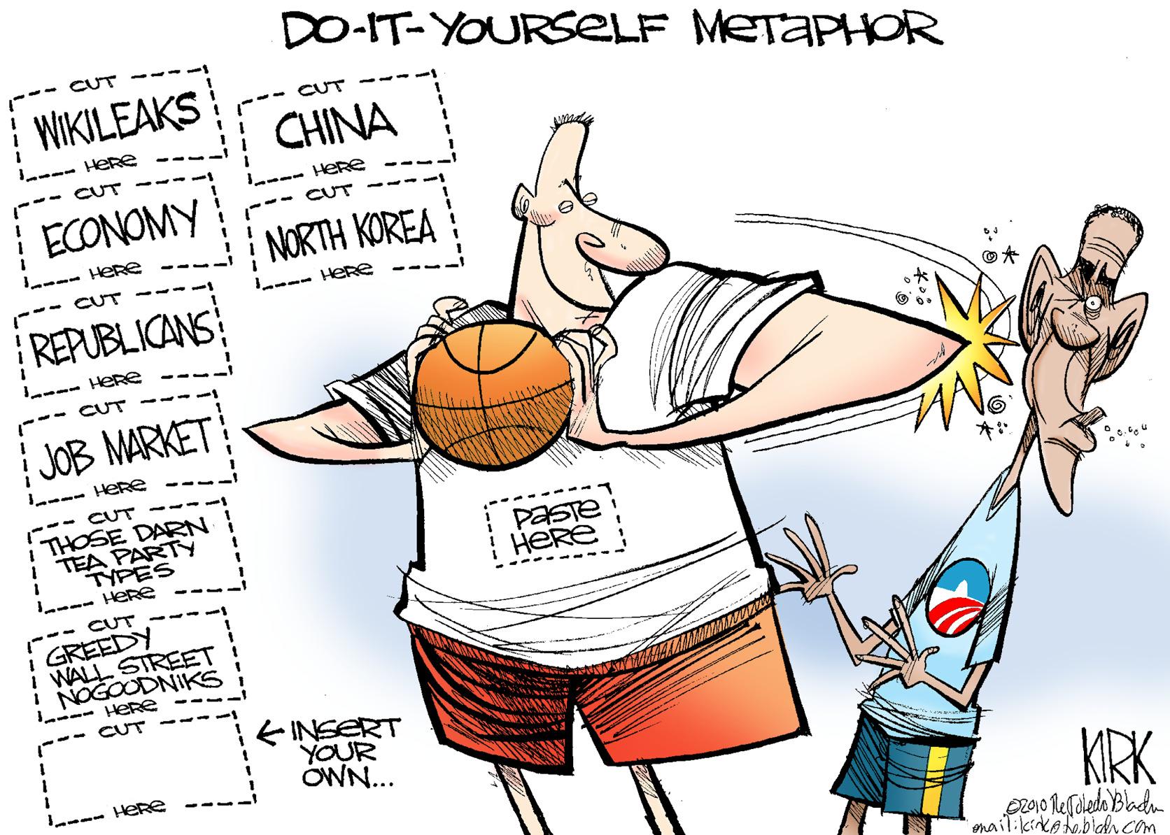 Illustration OCR: DO-IT-YOURSELF METAPHOR -- CUT | WIKILEAKS CUT CHINA --- HeRe CUT HERe ECONOMY CUT NORTH KOREA --- HERe CUT -- L--- Here REPUBLICANS --- HERe ?… CUT JOB MARKET --- HERe --- CUT i THOSE DARN i TEA PARTY TYPES PaSTe HERE --- HERe --- CUT GREEDY i WALL STREET NOGOODNIKS ---- HeRe --- CUT E INSERT YOUR OWN... --- Here KIRK enailikirka hoblahh com DO-IT-YOURSELF METAPHOR -- CUT | WIKILEAKS CUT CHINA --- HeRe CUT HERe ECONOMY CUT NORTH KOREA --- HERe CUT -- L--- Here REPUBLICANS --- HERe ? … CUT JOB MARKET --- HERe --- CUT i THOSE DARN i TEA PARTY TYPES PaSTe HERE --- HERe --- CUT GREEDY i WALL STREET NOGOODNIKS ---- HeRe --- CUT E INSERT YOUR OWN... --- Here KIRK enailikirka hoblahh com