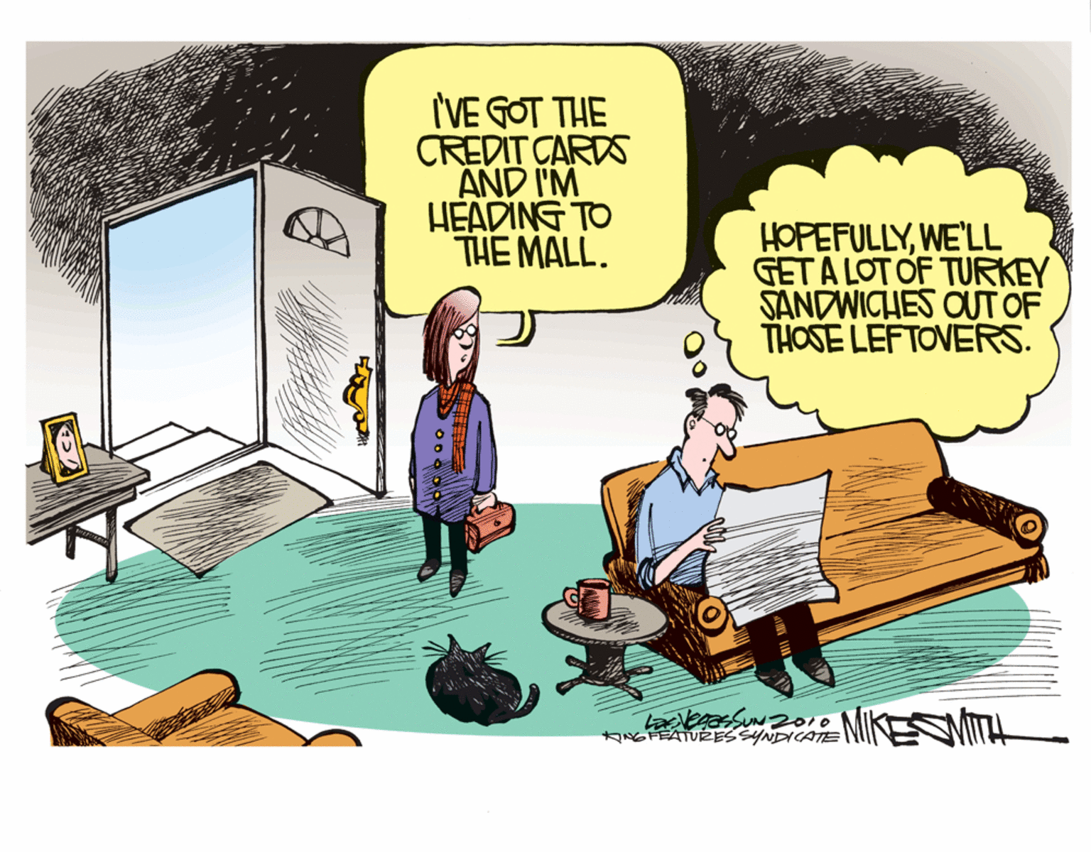 Comics OCR: I'VE GOT THE CREDIT CARDS AND I'M HEADING TO THE MALL. HOPEFULLYWE'LL GET A LOT OF TURKEY SANDWICHES OUT OF THOSE LEFTOVERS. MIKESVITIH ANGFEATURESSYNDICATE I'VE GOT THE CREDIT CARDS AND I'M HEADING TO THE MALL. HOPEFULLYWE'LL GET A LOT OF TURKEY SANDWICHES OUT OF THOSE LEFTOVERS. MIKESVITIH ANGFEATURESSYNDICATE