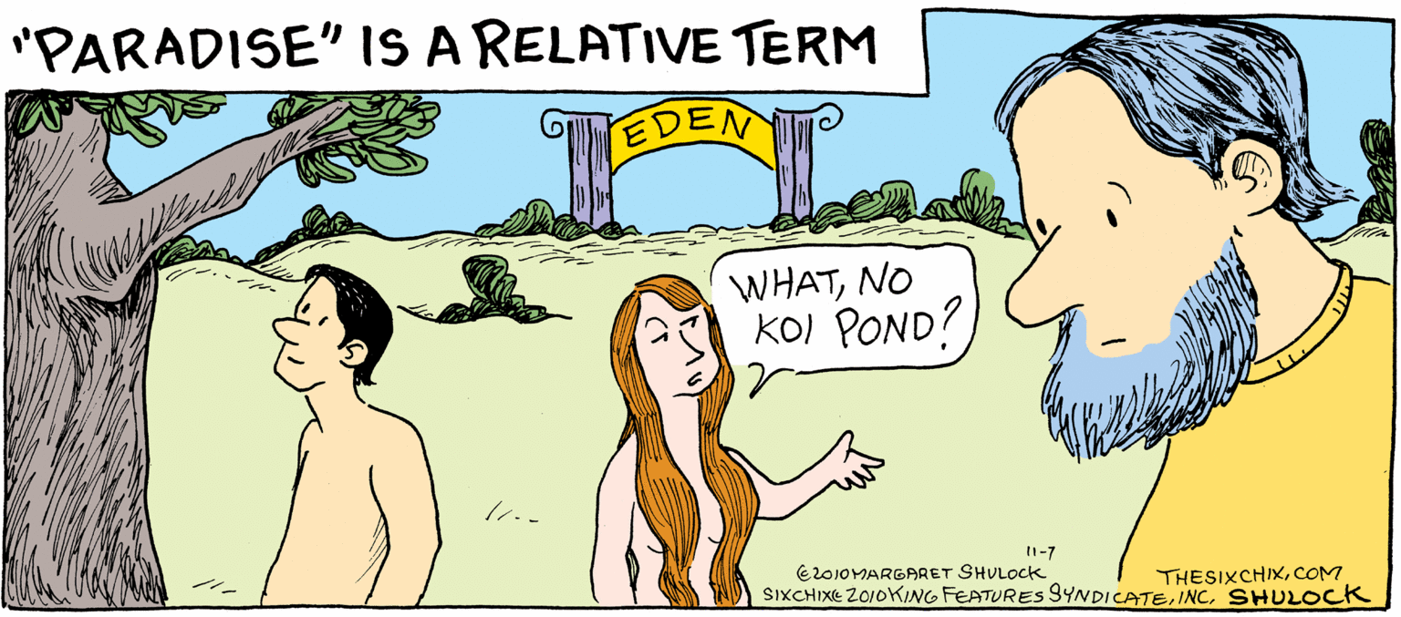 Fiction OCR: "PARADISE" IS A RELATIVE TERM EDEN WHATNO KOI POND? I1-7 EroIOMARGARET SHULOCK SIXCHIXE 2010KING FEATURESs 9YNDICATESHULOCK THESIXCHIXCOM "PARADISE" IS A RELATIVE TERM EDEN WHATNO KOI POND? I1-7 EroIOMARGARET SHULOCK SIXCHIXE 2010KING FEATURESs 9YNDICATESHULOCK THESIXCHIX