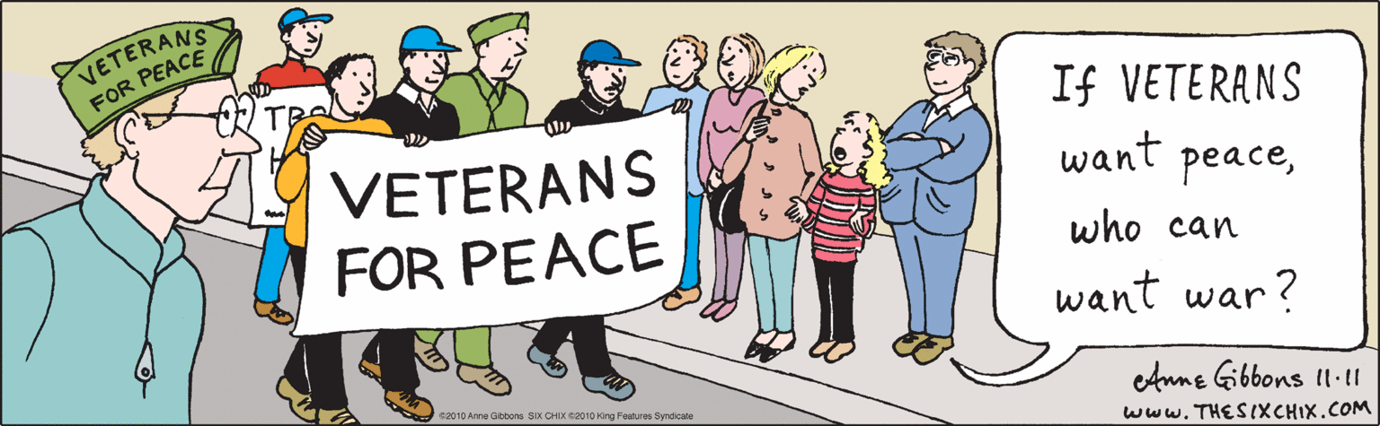 Illustration OCR: If VETERANS want peacewho can want war ? VETERANS FOR PEACE eAnne Gibbons II:1 www.THE SIXCHIX.COM ©2010 Anne Gibbons SIX CHIX ©2010 King Features Syndicate If VETERANS want peacewho can want war ? VETERANS FOR PEACE eAnne Gibbons II:1 www.THE SIXCHIX.COM ©2010 Anne Gibbons SIX CHIX ©2010 King Features Syndicate