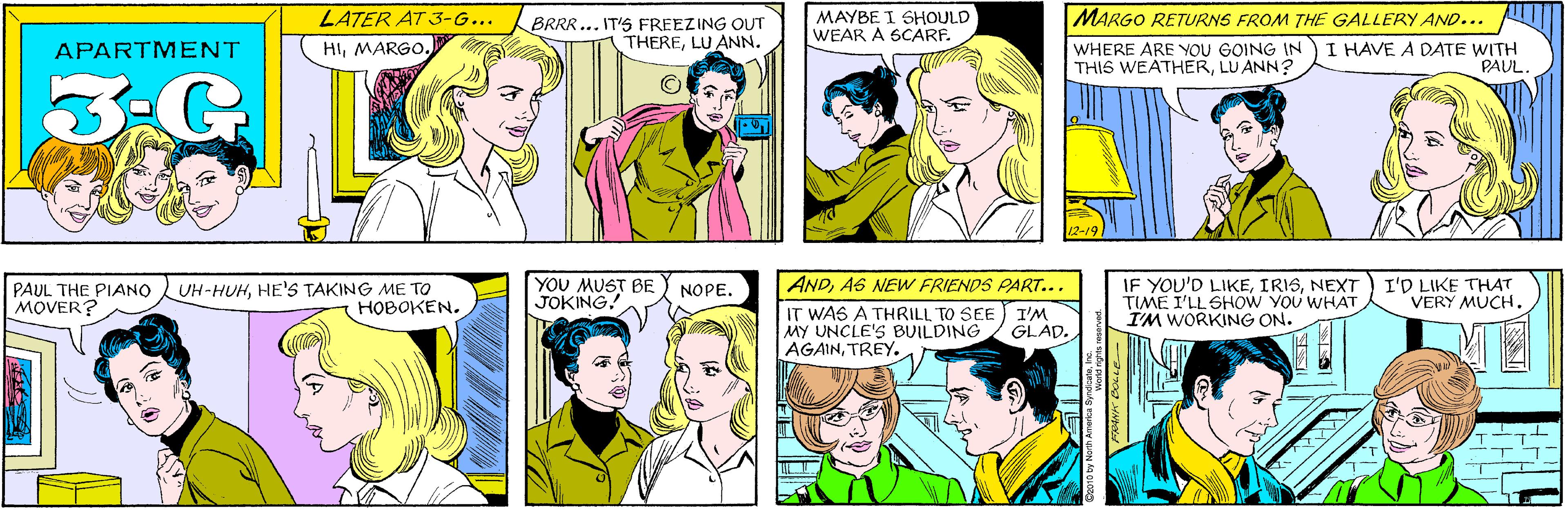 Organ OCR: LATER AT 3-G... BRRR... IT'S FREEZING OUT THERELU ANN. MAYBE I SHOULD WEAR A SCARF. APARTMENT HIMARGO. 3.G MARGO RETURNS FROM THE GALLERY AND... PAUL THE PIANO MOVER? UH-HUHHE'S TAKING ME TO HOBOKEN. WHERE ARE YOU GOING IN THIS WEATHERLU ANN? I HAVE A DATE WITH PAUL. 12-19 YOU MUST BE JOKING! ANDAS NEW FRIENDS PART... IT WAS A THRILL TO SEE I'M MY UNCLE'S BUILDING AGAINTREY. IF YOU'D LIKENEXT TIME I'LL SHOW YOU WHAT I'M WORKING ON. I'D LIKE THAT VERY MUCH. NOPE. GLAD. LATER AT 3-G... BRRR... IT'S FREEZING OUT THERELU ANN. MAYBE I SHOULD WEAR A SCARF. APARTMENT HIMARGO. 3.G MARGO RETURNS FROM THE GALLERY AND... PAUL THE PIANO MOVER? UH-HUHHE'S TAKING ME TO HOBOKEN. WHERE ARE YOU GOING IN THIS WEATHERLU ANN? I HAVE A DATE WITH PAUL. 12-19 YOU MUST BE JOKING! ANDAS NEW FRIENDS PART... IT WAS A THRILL TO SEE I'M MY UNCLE'S BUILDING AGAINTREY. IF YOU'D LIKENEXT TIME I'LL SHOW YOU WHAT I'M WORKING ON. I'D LIKE THAT VERY MUCH. NOPE. GLAD.