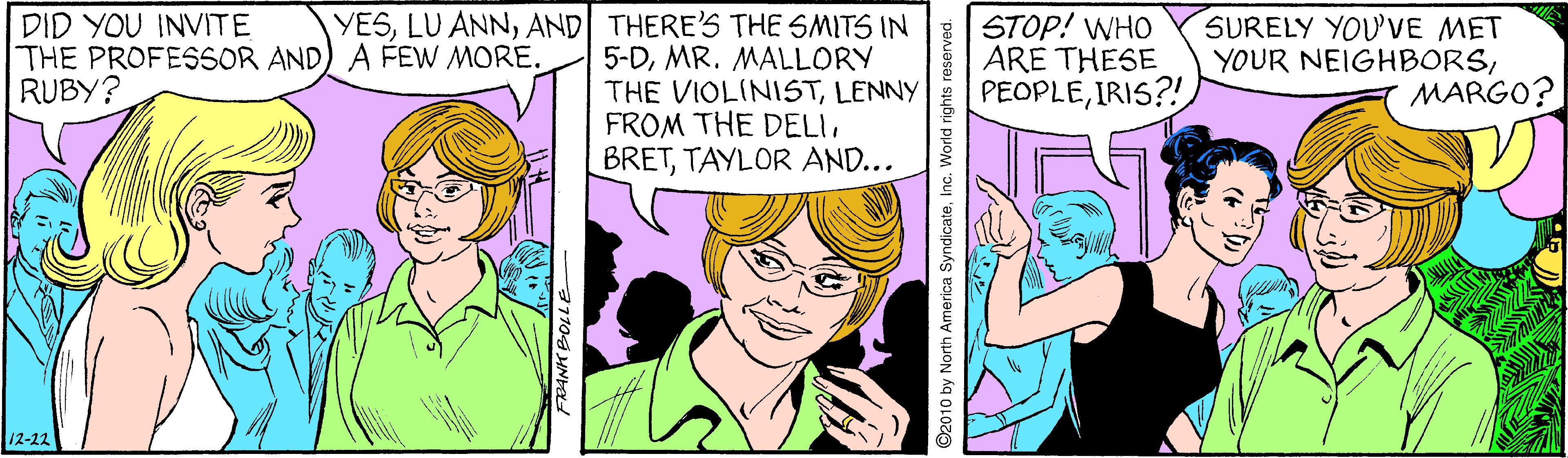 Font OCR: DID YOU INVITE THE PROFESSOR AND) A FEW MORE. RUBY? YESAND| THERE'S THE SMITS IN 5-DMR. MALLORY THE VIOLINISTLENNY FROM THE DELITAYLOR AND... STOP! WHO ARE THESE PEOPLEIRIS?! SURELY YOU'VE MET YOUR NEIGHBORSMARGO? 12-22 ©2010 by North America SyndicateInc. World rights reserved. DID YOU INVITE THE PROFESSOR AND) A FEW MORE. RUBY? YESLU ANNAND| THERE'S THE SMITS IN 5-DMR. MALLORY THE VIOLINISTLENNY FROM THE DELITAYLOR AND... STOP! WHO ARE THESE PEOPLEIRIS?! SURELY YOU'VE MET YOUR NEIGHBORSMARGO? 12-22 ©2010 by North America SyndicateInc. World rights reserved.