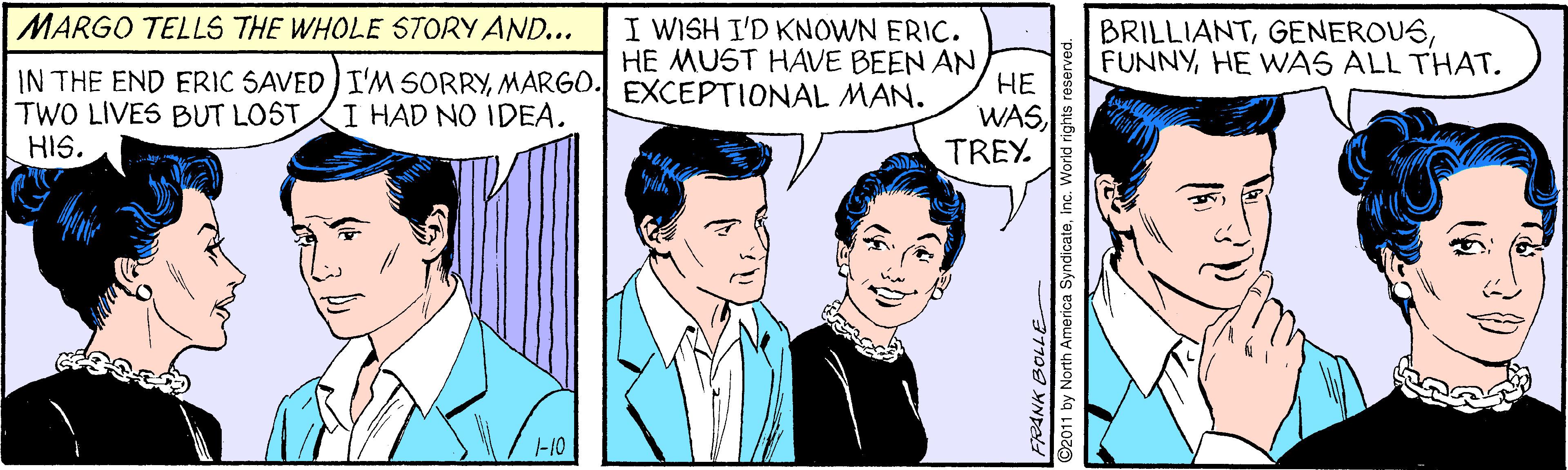 Gesture OCR: MARGO TELLS THE WHOLE STORY AND... I WISH I'D KNOWN ERIC. BRILLIANTHE WAS ALL THAT. HE MUST HAVE BEEN ANMARG0. EXCEPTIONAL MAN. HE TWO LIVES BUT LOST HIS. I HAD NO IDEA. WASTREY. I-10 FRANK BOLLE y North America Syndicate in MARGO TELLS THE WHOLE STORY AND... I WISH I'D KNOWN ERIC. BRILLIANTHE WAS ALL THAT. HE MUST HAVE BEEN ANIN THE END ERIC SAVED ) I'M SORRYMARG0. EXCEPTIONAL MAN. HE TWO LIVES BUT LOST HIS. I HAD NO IDEA. WASTREY. I-10 FRANK BOLLE y North America Syndicate in
