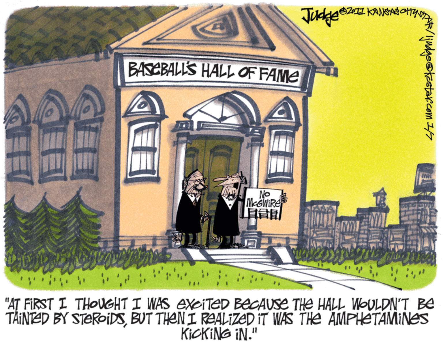 Illustration OCR: BASEBALL'S HALL OF FAME No MEGNIRE "AT FIRST I THOUGHT I WAS EXOITED BECAUSE THE HALL WOULDN'T Be TÄINTED BY STEROIDSBUT THEN I REALIZED IT WAS THE AMPHETAMINES KICKING IN." GFE BASEBALL'S HALL OF FAME No MEGNIRE "AT FIRST I THOUGHT I WAS EXOITED BECAUSE THE HALL WOULDN'T Be TÄINTED BY STEROIDSBUT THEN I REALIZED IT WAS THE AMPHETAMINES KICKING IN." GFE