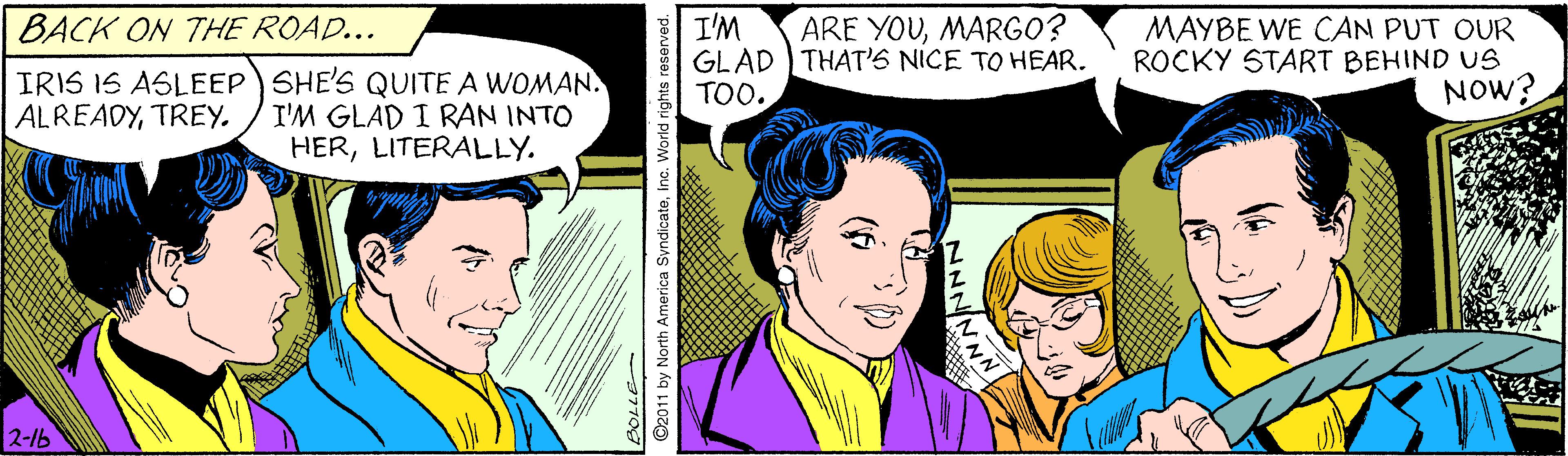 Interaction OCR: BACK ON THE ROAD... I'M GLAD THAT'S NICE TO HEAR. TOO. ARE YOUMARGO? MAYBE WE CAN PUT OUR ROCKY START BEHIND US NOW? IRIS IS ASLEEP SHE'S QUITE A WOMAN. I'M GLAD I RAN INTO HERLITERALLY. ALREADYTREY. 2-1b ©2011 by North America SyndicateWorld rights reserved. BACK ON THE ROAD... I'M GLAD THAT'S NICE TO HEAR. TOO. ARE YOUMARGO? MAYBE WE CAN PUT OUR ROCKY START BEHIND US NOW? IRIS IS ASLEEP SHE'S QUITE A WOMAN. I'M GLAD I RAN INTO HERLITERALLY. ALREADYTREY. 2-1b ©2011 by North America SyndicateWorld rights reserved.