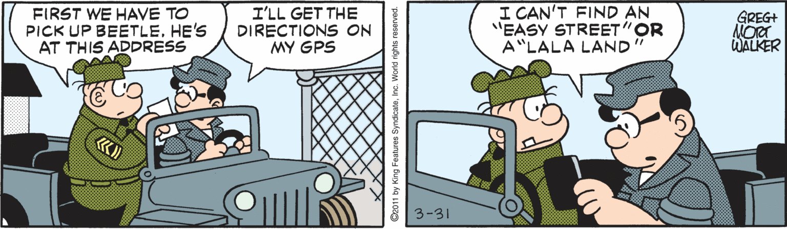 Line OCR: FIRST WE HAVE TO PICK UP BEETLEHE'S AT THIS ADDRESS I'LL GET THE DIRECTIONS ON MY GPS I CAN'T FIND AN "EASY STREET"OR A"LALA LAND GREG+ WALKER 3-31 by King Features SyndicateInc. FIRST WE HAVE TO PICK UP BEETLEHE'S AT THIS ADDRESS I'LL GET THE DIRECTIONS ON MY GPS I CAN'T FIND AN "EASY STREET"OR A"LALA LAND GREG+ WALKER 3-31 by King Features Syndicate