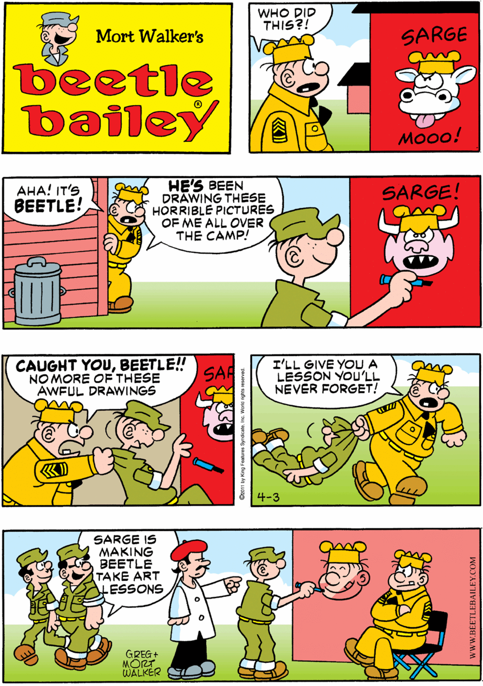 Mammal OCR: WHO DID THIS?! ANOTHER ONE?! Mort Walker's SARGE SARGE beetle bailey THE RAT! MO00! HE'S BEEN DRAWING THESE HORRIBLE PICTURES OF ME ALL OVER THE CAMP! CAUGHT YOUBEETLE!! NO MORE OF THESE AWFUL DRAWINGS AHA! IT'S BEETLE! SARGE! SAR I'LL GIVE YOU A LESSON YOU'LL NEVER FORGET! SARGE IS MAKING BEETLE TAKE ART LESSONS GREG+ MORT WALKER 4-3 Go011 by King Features SyndicateInc. Word sghte seserved. WHO DID THIS?! ANOTHER ONE?! Mort Walker's SARGE SARGE beetle bailey THE RAT! MO00! HE'S BEEN DRAWING THESE HORRIBLE PICTURES OF ME ALL OVER THE CAMP! CAUGHT YOUBEETLE!! NO MORE OF THESE AWFUL DRAWINGS AHA! IT'S BEETLE! SARGE! SAR I'LL GIVE YOU A LESSON YOU'LL NEVER FORGET! SARGE IS MAKING BEETLE TAKE ART LESSONS GREG+ MORT WALKER 4-3 Go011 by King Features SyndicateInc. Word sghte seserved.