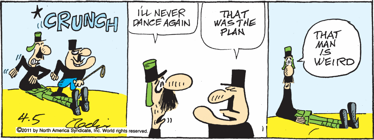 Artwork OCR: GRUNGH IL NEVER DANCE AGAIN THATWAS THE PLAN THAT MAN IS WEIRD 111 4.5 Cockin ?)) ©2011 by North America SyndicateInc. World rights reserved. GRUNGH IL NEVER DANCE AGAIN THATWAS THE PLAN THAT MAN IS WEIRD 111 4.5 Cockin ? ) ) ©2011 by North America SyndicateInc. World rights reserved.