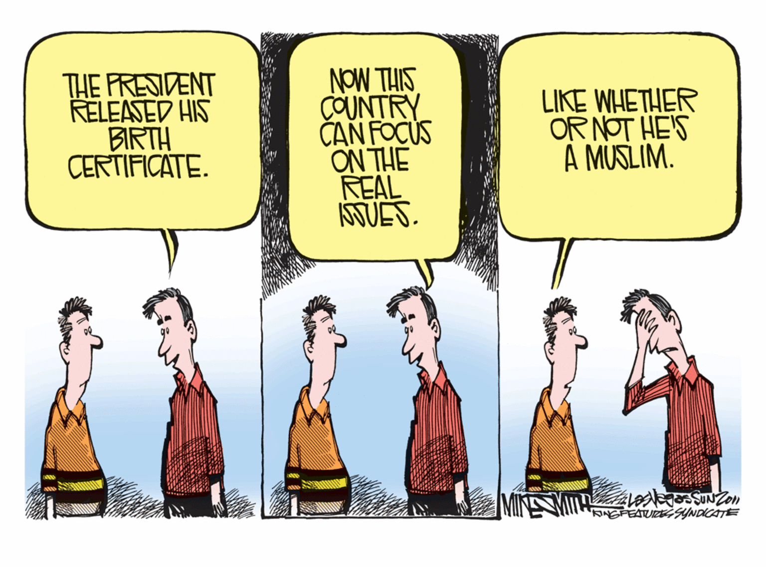 Comics OCR: THE PRESIDENT RELEASED HIS BIRTH CERTIFICATE. NOW THIS COUNTRY CAN FOCUS ON THE REAL SUES. LIKE WHETHER ORNOT HE'S A MUSLIM. MIH SUNZon NGFEATUIZEYNDICATE THE PRESIDENT RELEASED HIS BIRTH CERTIFICATE. NOW THIS COUNTRY CAN FOCUS ON THE REAL SUES. LIKE WHETHER ORNOT HE'S A MUSLIM. MIH SUNZon NGFEATUIZEYNDICATE