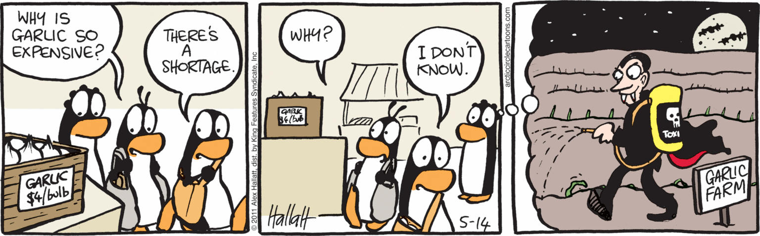 Parallel OCR: WHY IS GARLIC SO EXPENSIVE? THERE'S A SHORTAGE. WHY? I DON'T KNOW. GALTK TOXI GARUC $4/bulb Hallat GARLIC FARMH S-14 1 Alex Hallattdist. by King Featur WHY IS GARLIC SO EXPENSIVE? THERE'S A SHORTAGE. WHY? I DON'T KNOW. GALTK TOXI GARUC $4/bulb Hallat GARLIC FARMH S-14 1 Alex Hallattdist. by King Featur
