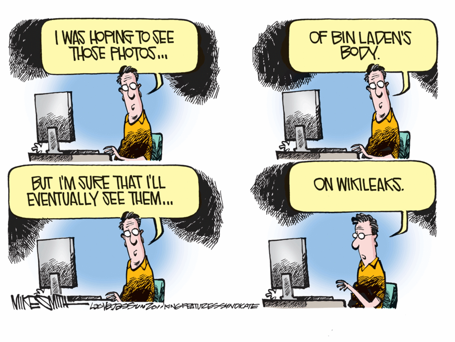 Rectangle OCR: I WAS HOPING TO SEE THOSE PHOTOS.. OF BIN LADEN'S BODY. BUT I'M SURE THAT I'LL EVENTUALLY SEE THEM... ON WIKILEAKS. MIKEN EATURESSHNDICATE I WAS HOPING TO SEE THOSE PHOTOS.. OF BIN LADEN'S BODY. BUT I'M SURE THAT I'LL EVENTUALLY SEE THEM... ON WIKILEAKS. MIKEN EATURESSHNDICATE