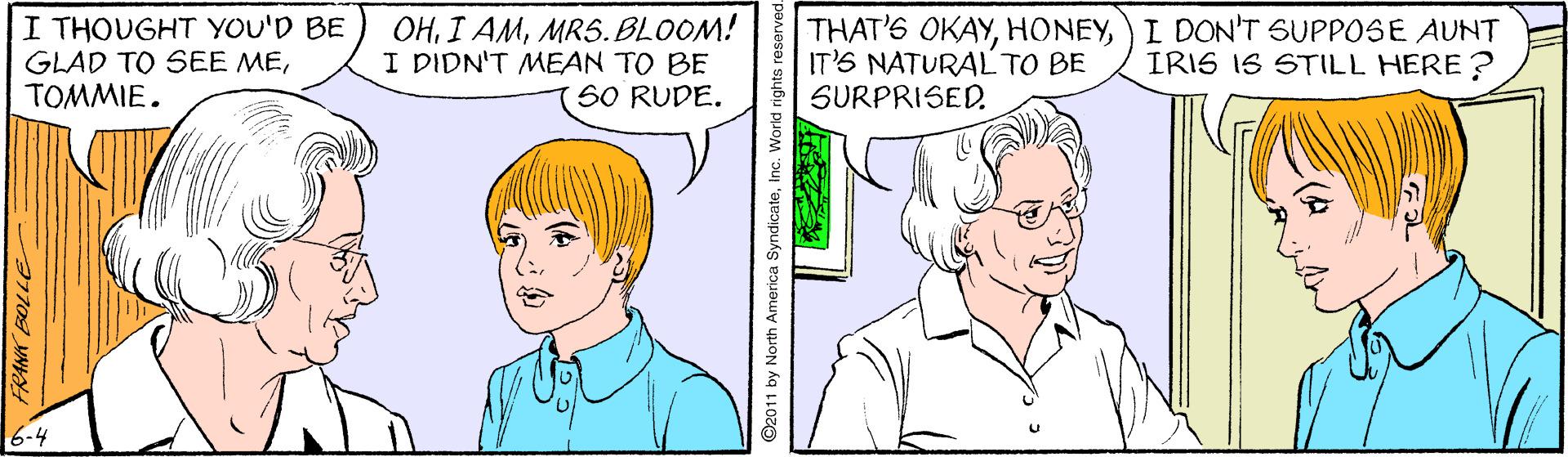 Human OCR: I THOUGHT YOU'D BE GLAD TO SEE METOMMIE. OHMRS. BLOOM! I DIDN'T MEAN TO BE SO RUDE. THAT'S OKAYI DON'T SUPPOSE AUNT IT'S NATURAL TO BE SURPRISED. IRIS IS STILL HERE ? 6-4 ©2011 by North America SyndicateInc. Workd rights r I THOUGHT YOU'D BE GLAD TO SEE METOMMIE. OHI AMMRS. BLOOM! I DIDN'T MEAN TO BE SO RUDE. THAT'S OKAYI DON'T SUPPOSE AUNT IT'S NATURAL TO BE SURPRISED. IRIS IS STILL HERE ? 6-4 ©2011 by North America SyndicateInc. Workd rights r
