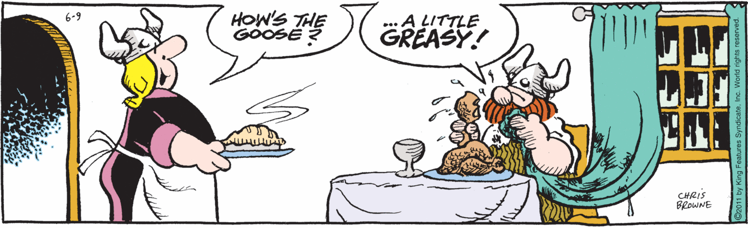 Fictional character OCR: HOW'S THE GOOSE ? A LITTLE GREASY! 6-9 CHRIS BROWNE by King Features SyndicateInc. World rights reserved. HOW'S THE GOOSE ? A LITTLE GREASY! 6-9 CHRIS BROWNE by King Features SyndicateInc. World rights reserved.