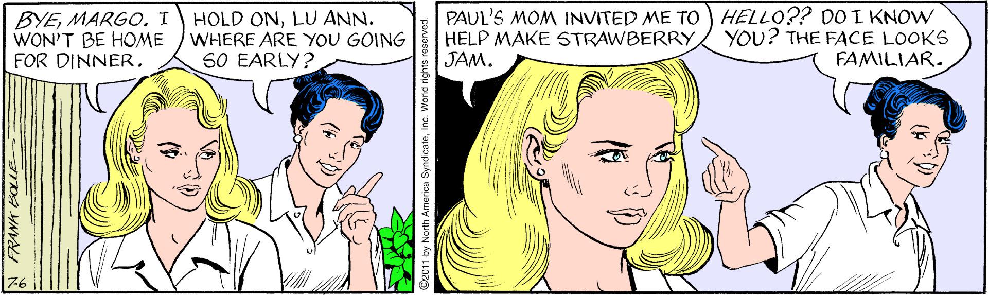Eyelash OCR: BYEMARGO. I WON'T BE HOME FOR DINNERLU ANN. WHERE ARE YOU GOING S0 EARLY? PAUL'S MOM INVITED ME TO ) HELLO?? DO I KNOW HELP MAKE STRAWBERRY JAM. YOU? THE FACE LOOKS FAMILIAR. 76 by North America SyndicateInc. Worlid rights reser BYEMARGO. I WON'T BE HOME FOR DINNERHOLD ONLU ANN. WHERE ARE YOU GOING S0 EARLY? PAUL'S MOM INVITED ME TO ) HELLO?? DO I KNOW HELP MAKE STRAWBERRY JAM. YOU? THE FACE LOOKS FAMILIAR. 76 by North America SyndicateInc. Worlid rights reser