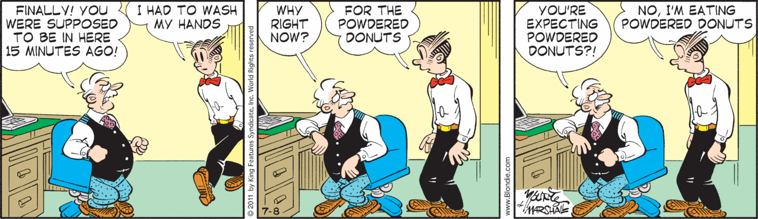 Animation OCR: FINALLY! YOU WERE SUPPOSED TO BE IN HERE 15 MINUTES AGO! I HAD TO WASH MY HANDS WHY RIGHT NOW? FOR THE POWDERED DONUTS YOU'RE EXPECTING POWDERED DONUTS?! NOI'M EATING POWDERED DONUTS FINALLY! YOU WERE SUPPOSED TO BE IN HERE 15 MINUTES AGO! I HAD TO WASH MY HANDS WHY RIGHT NOW? FOR THE POWDERED DONUTS YOU'RE EXPECTING POWDERED DONUTS?! NOI'M EATING POWDERED DONUTS