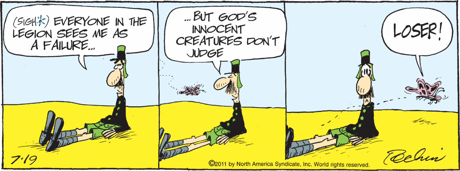 Illustration OCR: (SIGH) EVERYONE IN THE LEGION SEES ME AS A FAILURE. . BUT GOD'S INNOCENT CREATURES DON'T JUDGE LOSER! 7.19 Pehin ©2011 by North America SyndicateInc. World rights reserved. (SIGH) EVERYONE IN THE LEGION SEES ME AS A FAILURE. . BUT GOD'S INNOCENT CREATURES DON'T JUDGE LOSER! 7.19 Pehin ©2011 by North America SyndicateInc. World rights reserved.