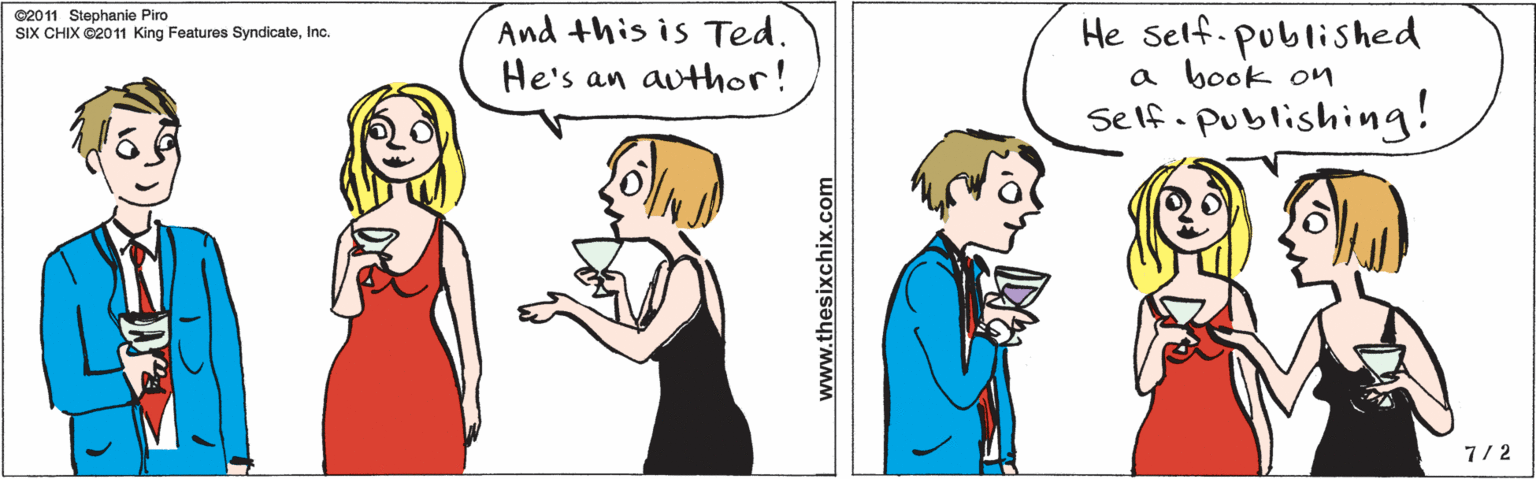 Red OCR: And this is Ted. He's an author! 7/2 He self. published a book on self. publishing! www.thesixchix.com ©2011 Stephanie Piro SIX CHIX ©2011 King Features SyndicateInc. And this is Ted. He's an author! 7/2 He self. published a book on self. publishing! www.thesixchix.com ©2011 Stephanie Piro SIX CHIX ©2011 King Features Syndicate