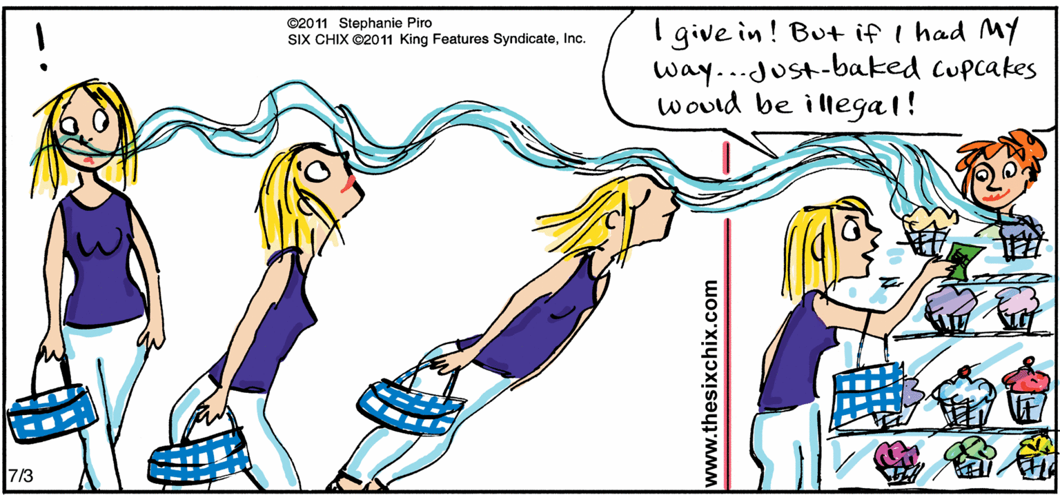 Fiction OCR: I give in ! But if I had MY way..Just-baked cupcakes would be illegal! ©2011 Stephanie Piro SIX CHIX ©2011 King Features SyndicateInc. ??? 7/3 www.thesixchix.com I give in ! But if I had MY way..Just-baked cupcakes would be illegal! ©2011 Stephanie Piro SIX CHIX ©2011 King Features SyndicateInc. ? ? ? 7/3 www.thesixchix.com