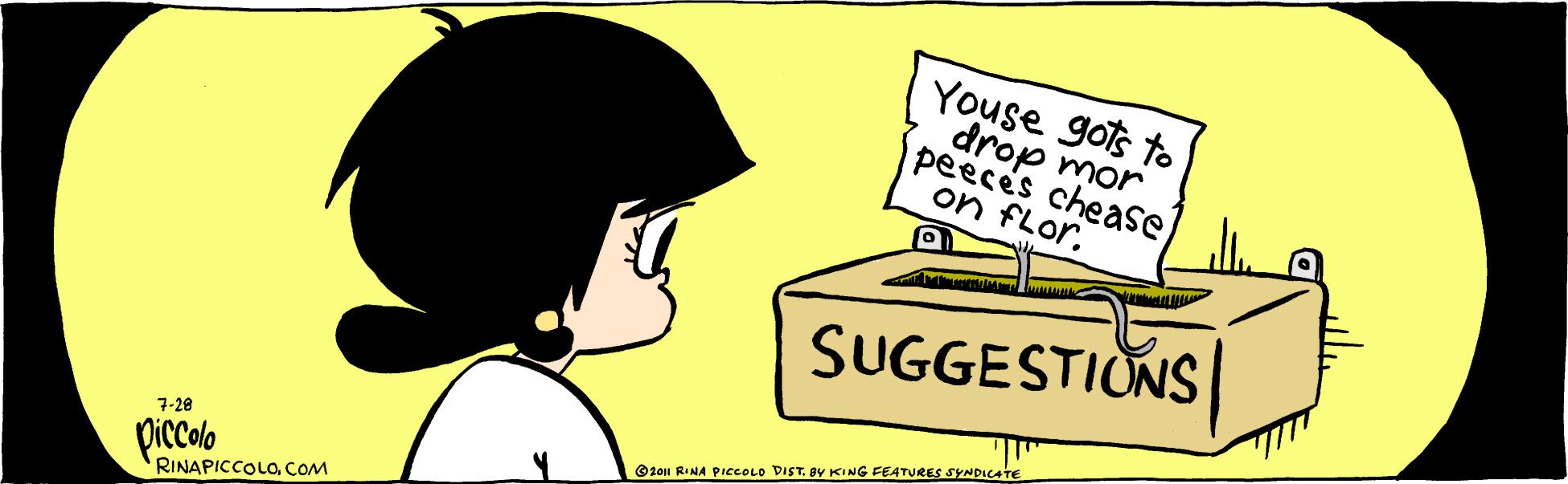 Happy OCR: Youse gots to drop mor peeces chease on fLor. SUGGESTIONS 7-28 ©20n RINA PIECOLO DISTBY KING FEATURES SYNDICATE piccolo RINAPICCOLOCOM Youse gots to drop mor peeces chease on fLor. SUGGESTIONS 7-28 ©20n RINA PIECOLO DISTBY KING FEATURES SYNDICATE piccolo RINAPICCOLO