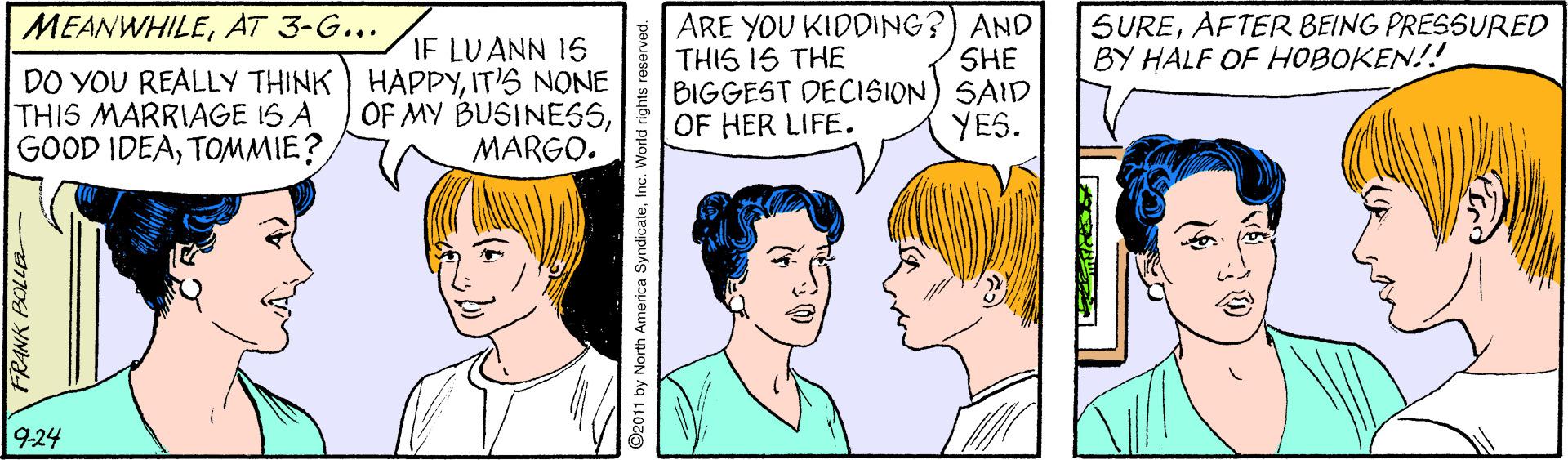 Happy OCR: MEANWHILEAT 3-G.…. /IE LU ANN 15 ARE YOU KIDDING?) AND THIS IS THE BIGGEST DECISION) SAID OF HER LIFE. SUREAFTER BEING PRESSURED BY HALF OF HOBOKEN!! SHE DO YOU REÀLLY THINK HAPPYIT'S NONE THIS MARRIAGE IS A GOOD IDEATOMMIE? OF MY BUSINESSMARGO. YES. 9-24 O2011 by North America SyndicateInc. World rights reserved. MEANWHILEAT 3-G.…. /IE LU ANN 15 ARE YOU KIDDING?) AND THIS IS THE BIGGEST DECISION) SAID OF HER LIFE. SUREAFTER BEING PRESSURED BY HALF OF HOBOKEN!! SHE DO YOU REÀLLY THINK HAPPYIT'S NONE THIS MARRIAGE IS A GOOD IDEATOMMIE? OF MY BUSINESSMARGO. YES. 9-24 O2011 by North America SyndicateInc. World rights reserved.