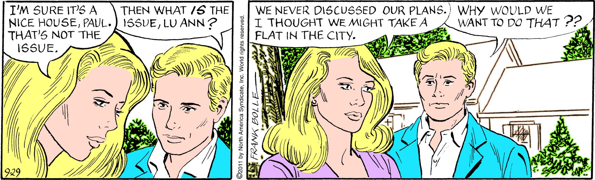 Jaw OCR: THEN WHAT IS THE I'M SURE IT'S A NICE HOUSELU ANN? THAT'S NOT THE 16SUEWE NEVER DISCUSSED OUR PLANS.) WHY WOULD WE I THOUGHT WE MIGHT TAKE A FLAT IN THE CITY. WANT TO DO THAT ?? 929 ©2011 by North America SyndicateInc. World rights THEN WHAT IS THE I'M SURE IT'S A NICE HOUSEPAUL. 1SSUELU ANN? THAT'S NOT THE 16SUEWE NEVER DISCUSSED OUR PLANS.) WHY WOULD WE I THOUGHT WE MIGHT TAKE A FLAT IN THE CITY. WANT TO DO THAT ?? 929 ©2011 by North America SyndicateInc. World rights