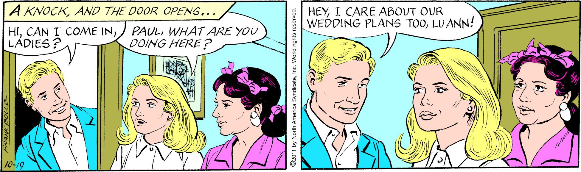 Art OCR: A KNOCK.. HEYI CARE ABOUT OUR WEDDING PLANS TOOLUANN! HILÁDIES ? PAULWHAT ARE YOU DOING HERE ? 10-19 ©2011 by North America SyndicateInc. World rights reserved. A KNOCKAND THE DOOR OPENS.. HEYI CARE ABOUT OUR WEDDING PLANS TOOLUANN! HICAN I COME INLÁDIES ? PAULWHAT ARE YOU DOING HERE ? 10-19 ©2011 by North America SyndicateInc. World rights reserved.