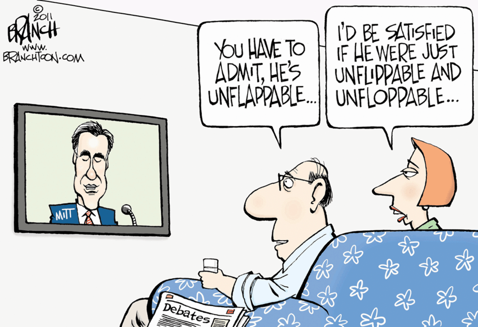 Organism OCR: I'D BE SATISFIED IF HE WERE JUST UNFLIPPABLE AND UNFLAPPABLE. UNFLOPPABLE. YOu HAVE TO ADMITHE'S www. BRONCHTOON.COM MITT Debates I'D BE SATISFIED IF HE WERE JUST UNFLIPPABLE AND UNFLAPPABLE. UNFLOPPABLE. YOu HAVE TO ADMITHE'S www. BRONCHTOON.COM MITT Debates