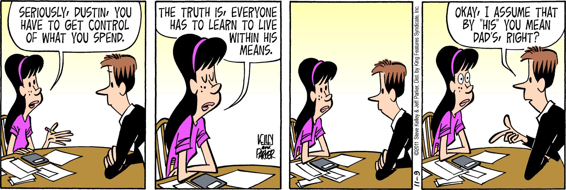 Parallel OCR: SERIOUSLYYOU HAVE TO GET CONTROL OF WHAT YOU SPEND. THE TRUTH IS EVERYONE HAS TO LEARN TO LIVE WITHIN HIS MEANS. OKAY I ASSUME THAT BY "HIS' YOU MEAN DAD'SRIGHT? KILN 6-11 SERIOUSLYYOU HAVE TO GET CONTROL OF WHAT YOU SPEND. THE TRUTH IS EVERYONE HAS TO LEARN TO LIVE WITHIN HIS MEANS. OKAY I ASSUME THAT BY "HIS' YOU MEAN DAD'SRIGHT? KILN 6-11