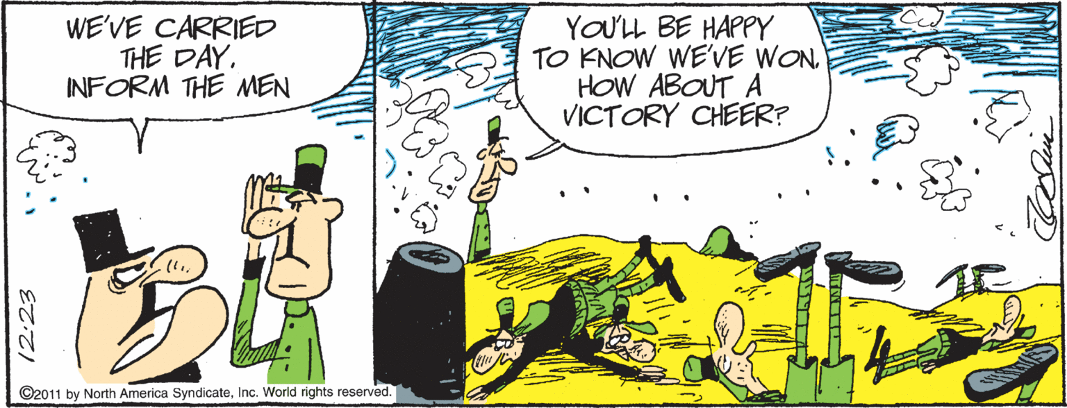 Comics OCR: WE'VE CARRIED THE DAY. INFORM THE MEN YOULL BE HAPPY TO KNOW WE'VE WONHOW ABOUT A VICTORY CHEER? ©2011 by North America SyndicateInc. World rights reserved. O 12:23 WE'VE CARRIED THE DAY. INFORM THE MEN YOULL BE HAPPY TO KNOW WE'VE WONHOW ABOUT A VICTORY CHEER? ©2011 by North America SyndicateInc. World rights reserved. O 12:23