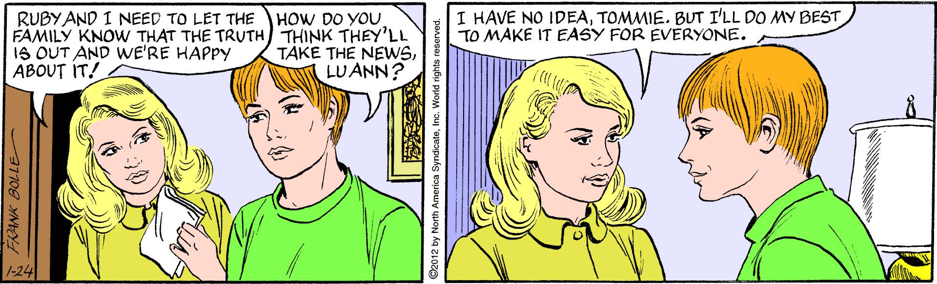 Facial expression OCR: I HAVE NO IDEATOMMIE. BUT I'LL DO MY BEST TO MAKE IT EASY FOR EVERYONE. RUBY AND I NEED TO LET THE FAMILY KNOW THAT THE TRUTH THINK THEY'LL IS OUT AND WE'RE HAPPY ABOUT IT! HOW DO YOU TAKE THE NEWSLUANN? 1-24 2012 by North America SyndicateInc. World rights reserved. I HAVE NO IDEATOMMIE. BUT I'LL DO MY BEST TO MAKE IT EASY FOR EVERYONE. RUBY AND I NEED TO LET THE FAMILY KNOW THAT THE TRUTH THINK THEY'LL IS OUT AND WE'RE HAPPY ABOUT IT! HOW DO YOU TAKE THE NEWSLUANN? 1-24 2012 by North America SyndicateInc. World rights reserved.