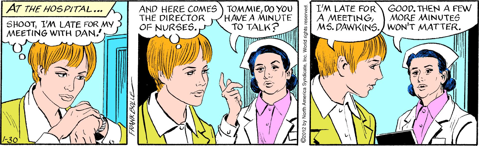 Human OCR: AT THE HOSPITAL... AND HERE COMES THE DIRECTOR OF NURSES. TOMMIEDO YOU HAVE A MINUTE TO TALK? I'M LATE FOR A MEETINGMS. DAWKINS./ WON'T MATTER. GOOD. THEN A FEW MORE MINUTES SHOOTI'M LATE FOR MY MEETING WITH DAN! 1-30 AT THE HOSPITAL... AND HERE COMES THE DIRECTOR OF NURSES. TOMMIEDO YOU HAVE A MINUTE TO TALK? I'M LATE FOR A MEETINGMS. DAWKINS./ WON'T MATTER. GOOD. THEN A FEW MORE MINUTES SHOOTI'M LATE FOR MY MEETING WITH DAN! 1-30