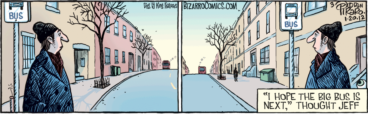 Font OCR: Dist. Y King features BUS BIZARROCOMICS.COM BUS "I HOPE THE BIG BUS IS NEXT" THOUGHT JEFF 1-20. 12 Dist. Y King features BUS BIZARROCOMICS.COM BUS "I HOPE THE BIG BUS IS NEXT" THOUGHT JEFF 1-20. 12