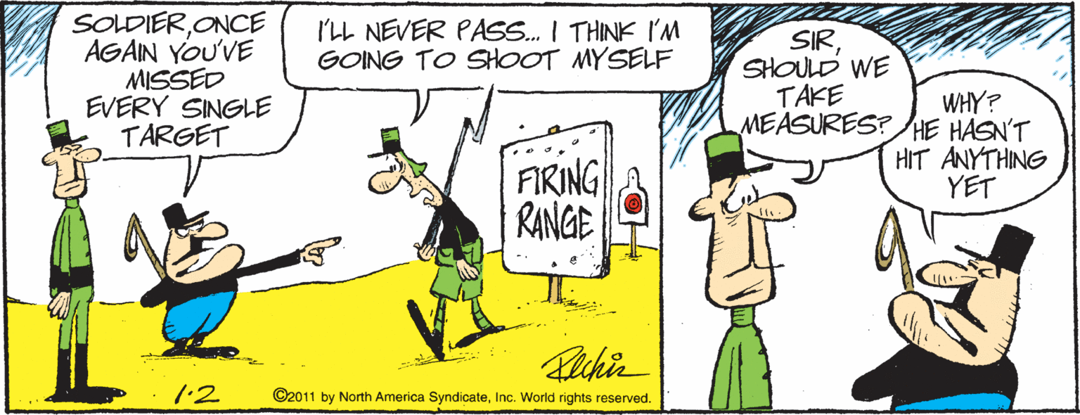 Humour OCR: SOLDIERONCE AGAIN YOU'VE MISSED EVERY SINGLE TARGET ILL NEVER PAS. I THINK I'M GOING TO SHOOT MYSELF SIRSHOULD WE TAKE MEASURES? HE HASN'T WHY? FIRING RANGE HIT ANYTHING YET .2 ©2011 by North America SyndicateInc. World rights reserved. SOLDIERONCE AGAIN YOU'VE MISSED EVERY SINGLE TARGET ILL NEVER PAS. I THINK I'M GOING TO SHOOT MYSELF SIRSHOULD WE TAKE MEASURES? HE HASN'T WHY? FIRING RANGE HIT ANYTHING YET .2 ©2011 by North America SyndicateInc. World rights reserved.