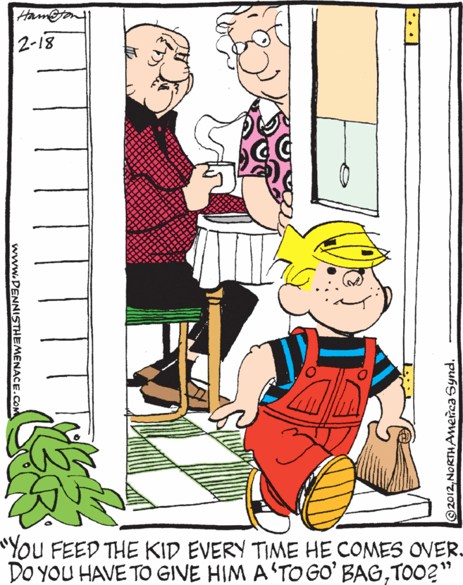Clip art OCR: Ham@on 2-18 "YOU FEED THE KID EVERY TIME HE COMES OVER. DO YOU HAVE TO GIVE HIM A'TO GO' BAGTO02" 19 2012 NORTHAmenca Synd. www.PENNISTHEMENACE.coM Ham@on 2-18 "YOU FEED THE KID EVERY TIME HE COMES OVER. DO YOU HAVE TO GIVE HIM A'TO GO' BAGTO02" 19 2012 NORTHAmenca Synd. www.PENNISTHEMENACE.coM