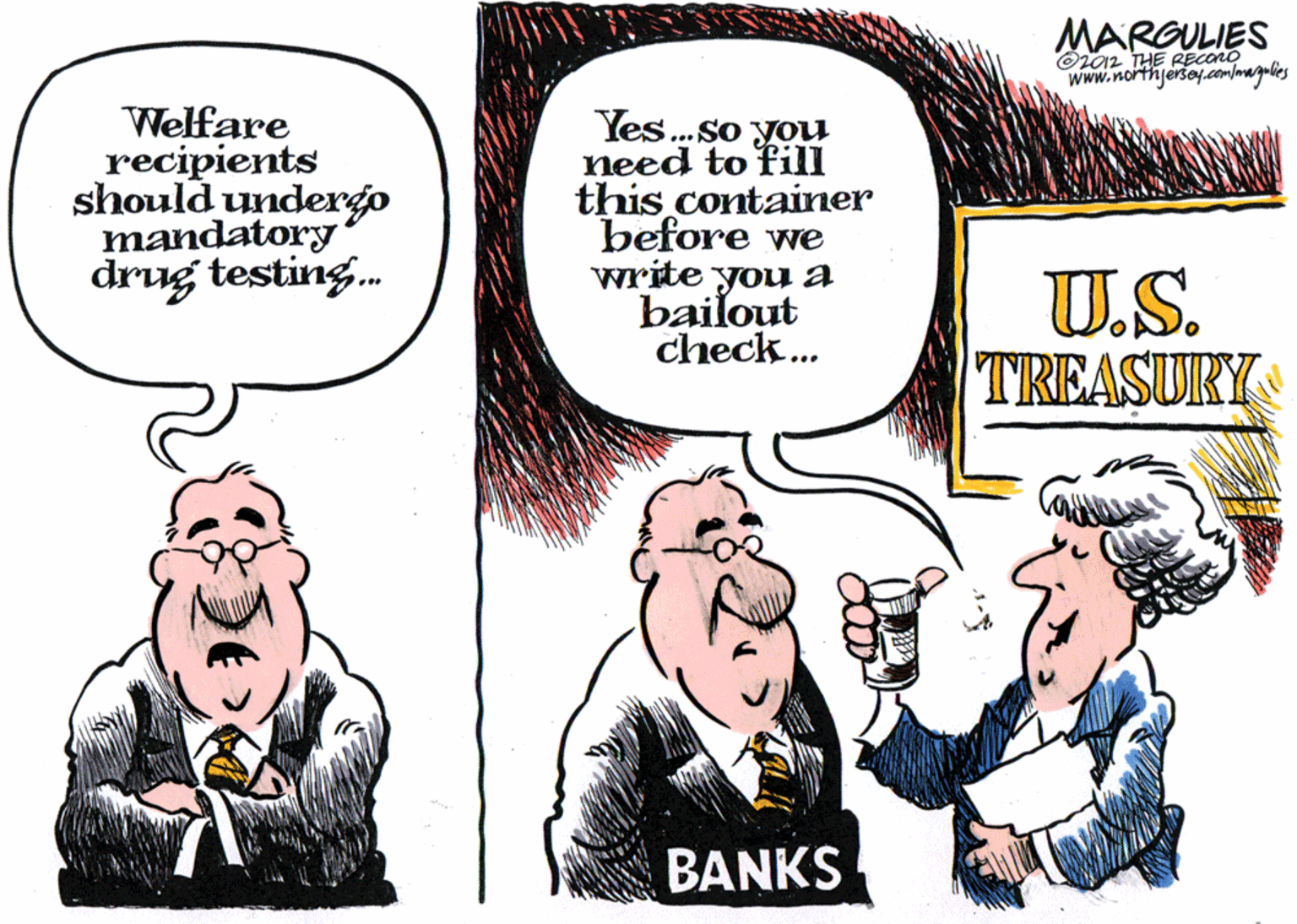 Interaction OCR: MARGULIES O2012 THE RECONO www.northjersey.comlmagulics Welfare recipients should undergo mandatory drug testing. Yes.so you need to fill this container before we write you a bailout check.. U.S. TR BANKS MARGULIES O2012 THE RECONO www.northjersey.comlmagulics Welfare recipients should undergo mandatory drug testing. Yes.so you need to fill this container before we write you a bailout check.. U.S. TR BANKS