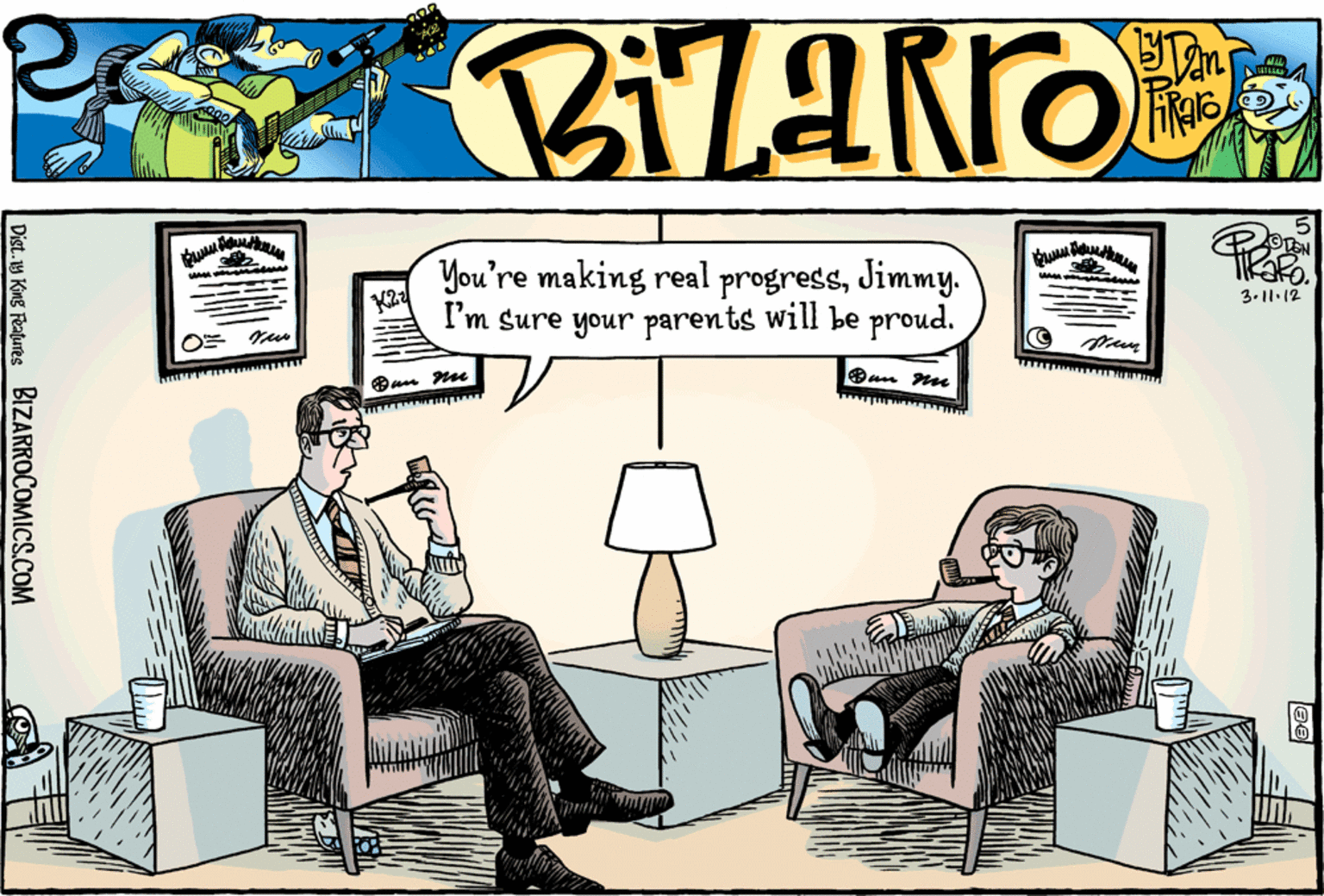 Comics OCR: You're making real progressJimmy. I'm sure your parents will be proud. 3.11.12 Dist. y Kng Fatures BIZARROCOMICS.COM You're making real progressJimmy. I'm sure your parents will be proud. 3.11.12 Dist. y Kng Fatures BIZARROCOMICS.COM
