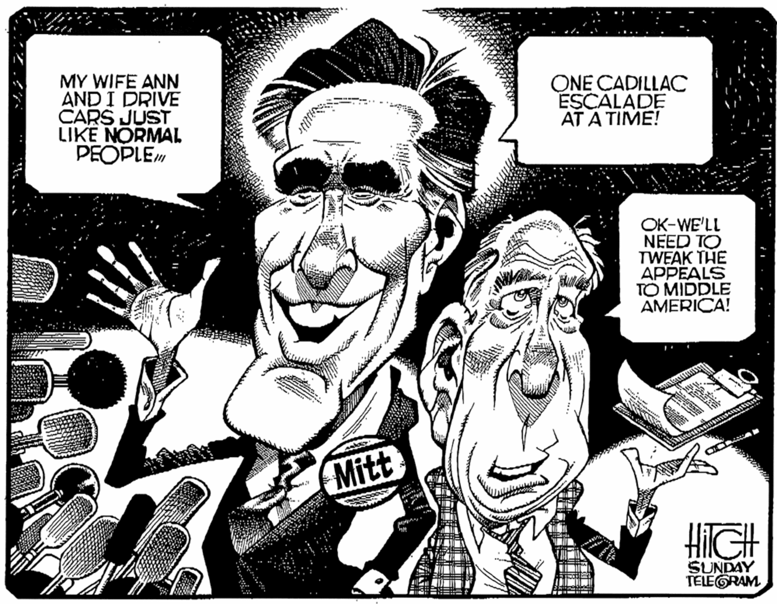 Rectangle OCR: MY WIFE ANN AND I DRIVE CARS JUST LIKE NORMAL PEOPLEM ONE CADILLAC ESCALADE AT A TIME! OK-WE'LL NEED TO TWEAK THE APPEALS TO MIDDLE AMERICA! Mitt HIGH SUNDAY TELEGRAM MY WIFE ANN AND I DRIVE CARS JUST LIKE NORMAL PEOPLEM ONE CADILLAC ESCALADE AT A TIME! OK-WE'LL NEED TO TWEAK THE APPEALS TO MIDDLE AMERICA! Mitt HIGH SUNDAY TELEGRAM