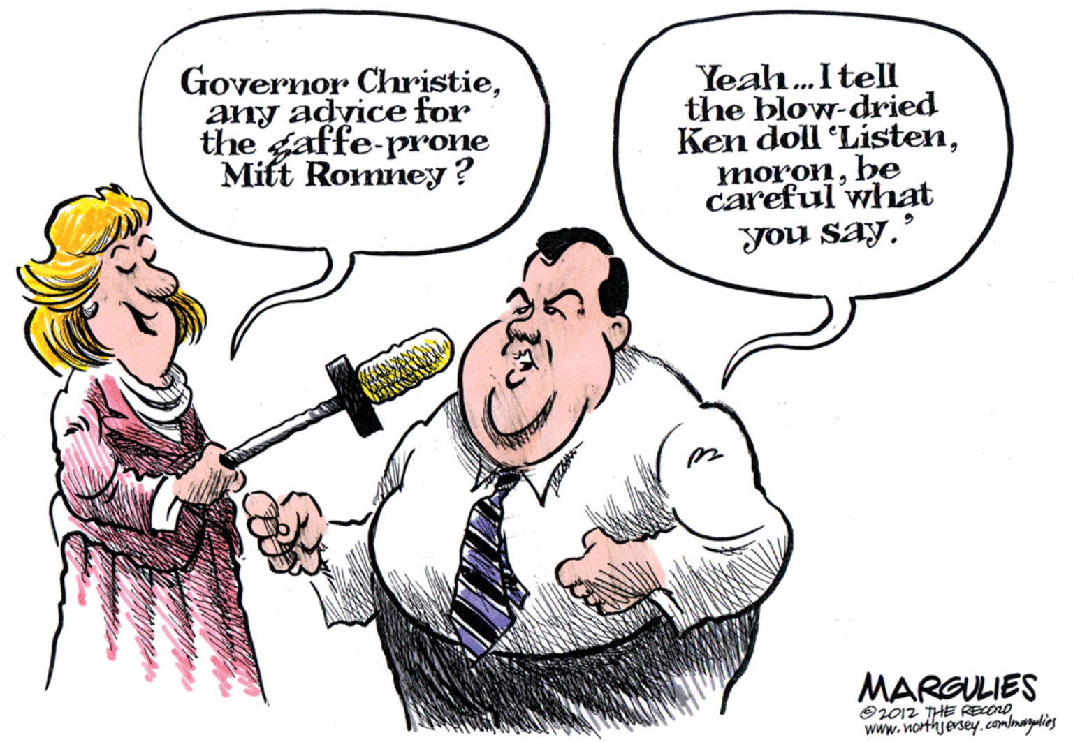 Mammal OCR: Governor Christieany adyice for the gaffe-prone Mift Romney? Yeah. Itell the blow-dried Ken doll Listenbe careful what you say' MARGULIES O2012 THE RECOROwww.northjersey.com/marulies Governor Christieany adyice for the gaffe-prone Mift Romney? Yeah. Itell the blow-dried Ken doll Listenbe careful what you say' MARGULIES O2012 THE RECORO