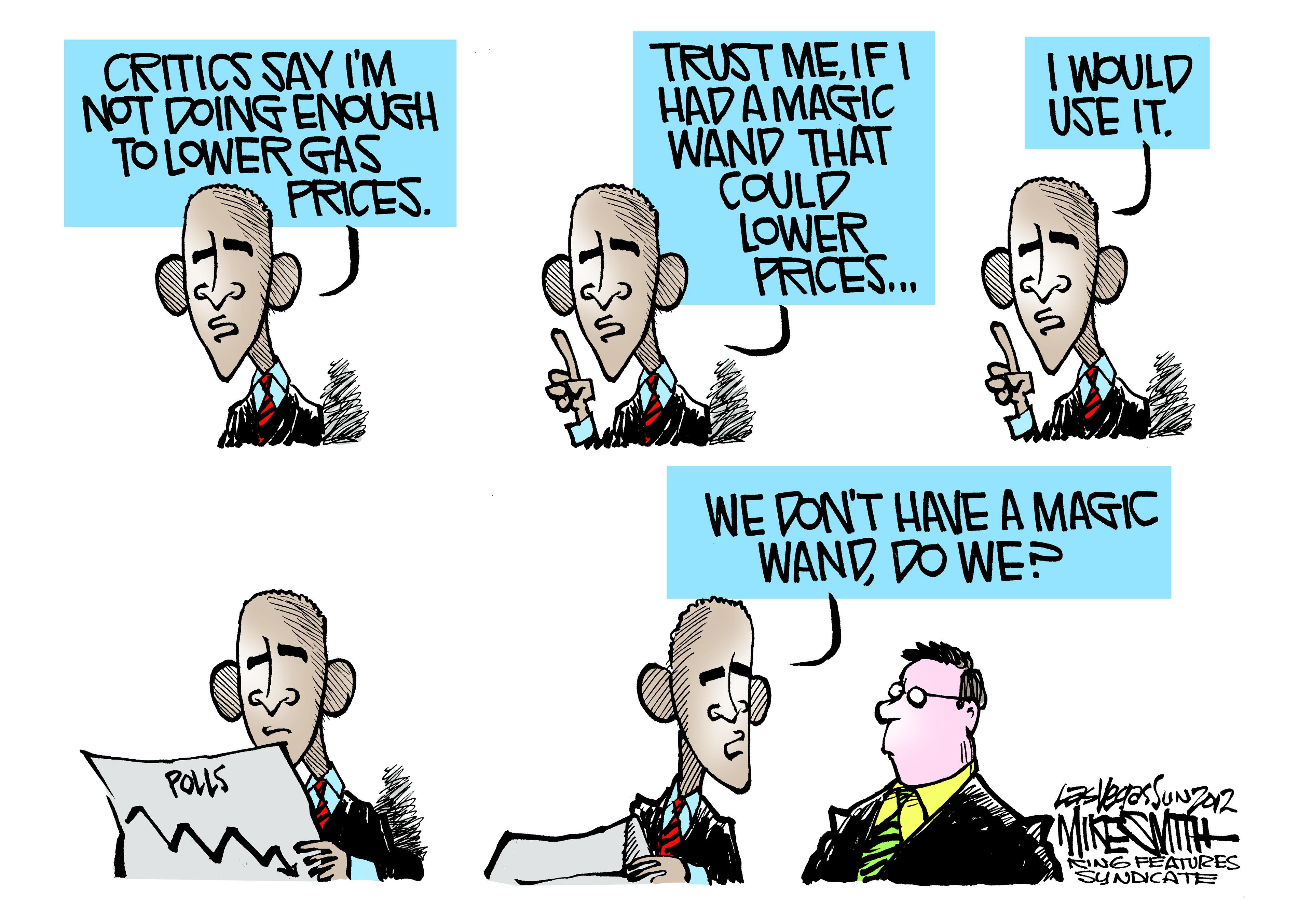 Organ OCR: CRITICS SAY I'M NOT DOING ENOUGH TO LOWER GAS PRICES. TRUST MEIF I HADA MAGIC WAND THAT COULD LOWER PRICES... I WOULD USE IT. WE DON'T HAVE A MAGIC WAND DO WEP POUS MIKESMIH NG PEATURES SYNDCATE CRITICS SAY I'M NOT DOING ENOUGH TO LOWER GAS PRICES. TRUST MEIF I HADA MAGIC WAND THAT COULD LOWER PRICES... I WOULD USE IT. WE DON'T HAVE A MAGIC WAND DO WEP POUS MIKESMIH NG PEATURES SYNDCATE