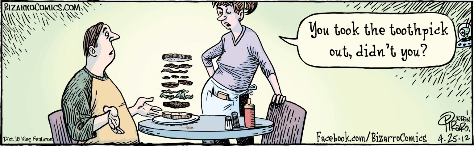 Publication OCR: Facebook.com/BizarroComies ODEN TIRORO. You took the toothpick outdidn't you? 4.25-12 BIZARROCOMICS.COM Dist 9 King Features Facebook.com/BizarroComies ODEN TIRORO. You took the toothpick outdidn't you? 4.25-12 BIZARROCOMICS.COM Dist 9 King Features