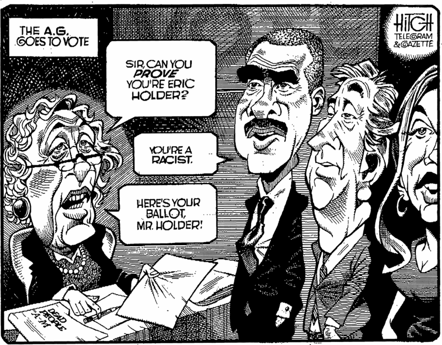 Illustration OCR: HIIGH TELEGRAM &GAZETTE THE A.G. GOES TO VOTE SIRCAN YOU PROVE YOU'RE ERIC HOLDER? YOU'RE A RACIST. HERE'S YOUR BALLOTMR. HOLDER: DEAD AFORLE FA-M HIIGH TELEGRAM &GAZETTE THE A.G. GOES TO VOTE SIRCAN YOU PROVE YOU'RE ERIC HOLDER? YOU'RE A RACIST. HERE'S YOUR BALLOTMR. HOLDER: DEAD AFORLE FA-M